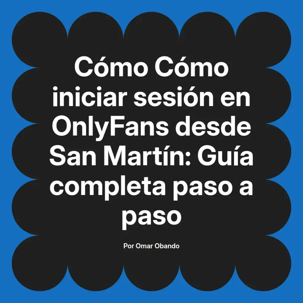 Guía completa para iniciar sesión en OnlyFans desde San Martín, escrita por Omar Obando, con instrucciones paso a paso.