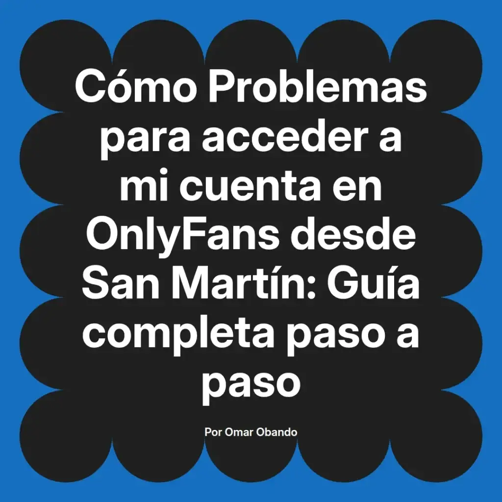 Guía completa sobre cómo solucionar problemas de acceso a una cuenta de OnlyFans desde San Martín, escrita por Omar Obando.