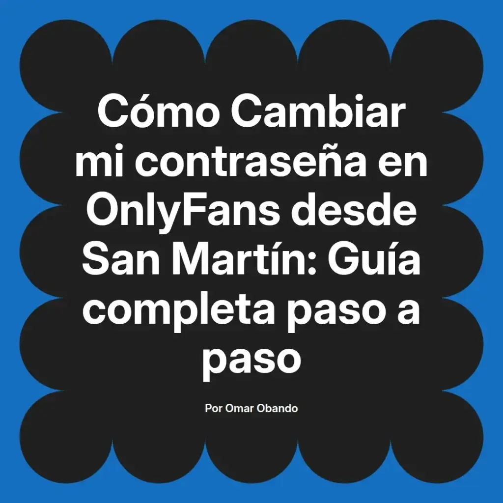 Guía completa para cambiar la contraseña en OnlyFans desde San Martín, escrita por Omar Obando.