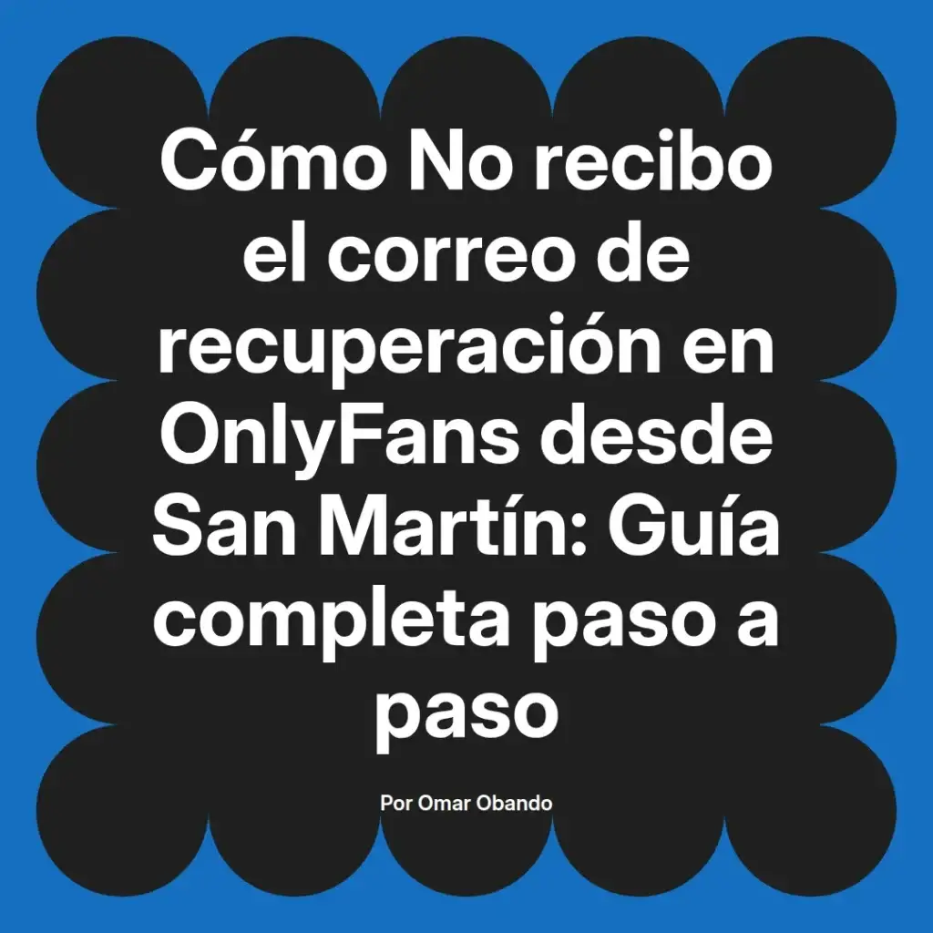 Guía sobre cómo recibir el correo de recuperación en OnlyFans desde San Martín, con instrucciones paso a paso. Autor: Omar Obando.