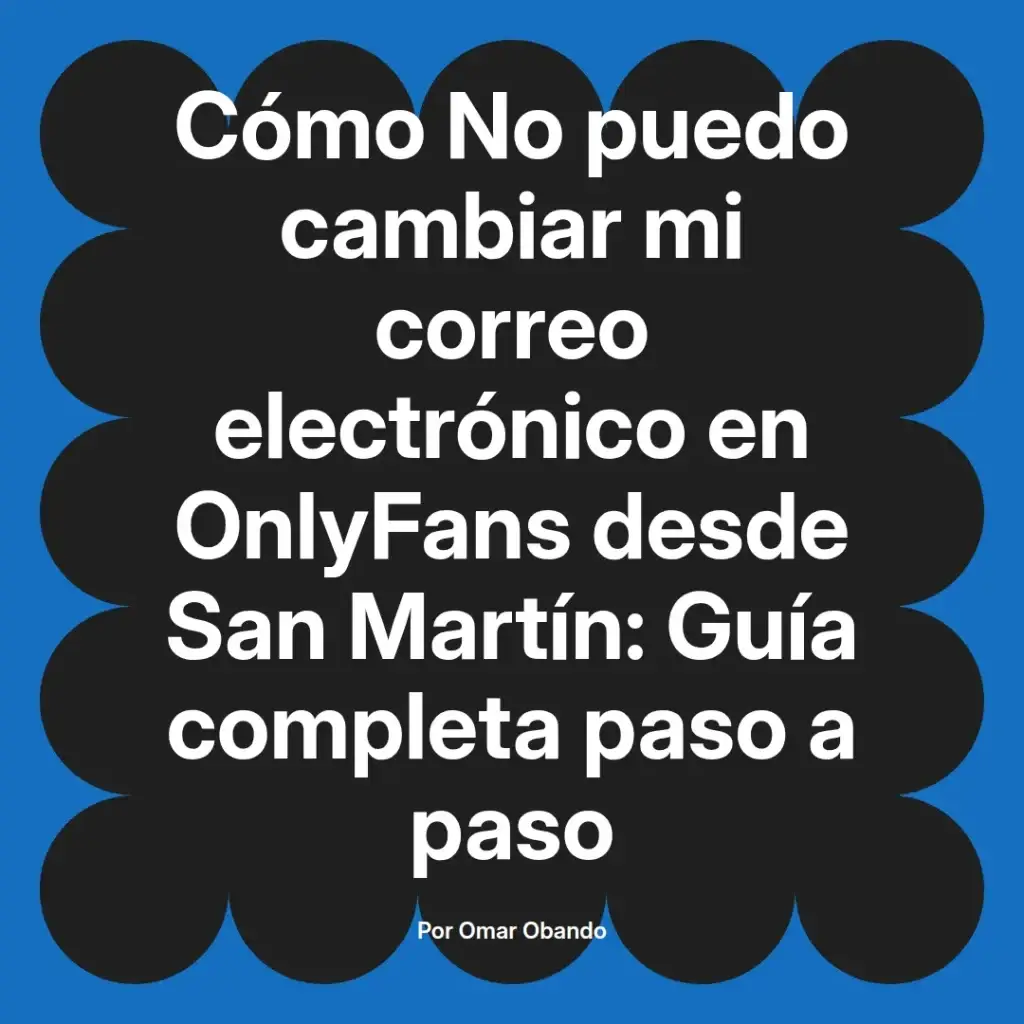 Guía completa sobre cómo cambiar el correo electrónico en OnlyFans desde San Martín, escrita por Omar Obando.