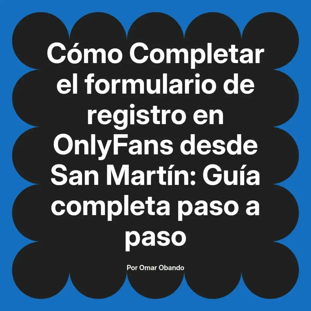 Cómo completar el formulario de registro en OnlyFans desde San Martín, guía completa paso a paso por Omar Obando.
