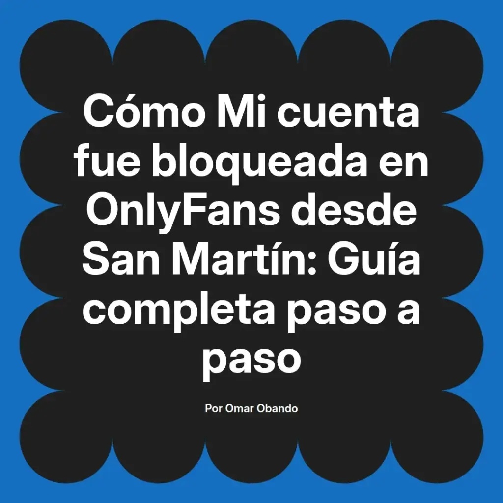 Guía completa sobre cómo recuperar una cuenta bloqueada en OnlyFans desde San Martín, escrita por Omar Obando.