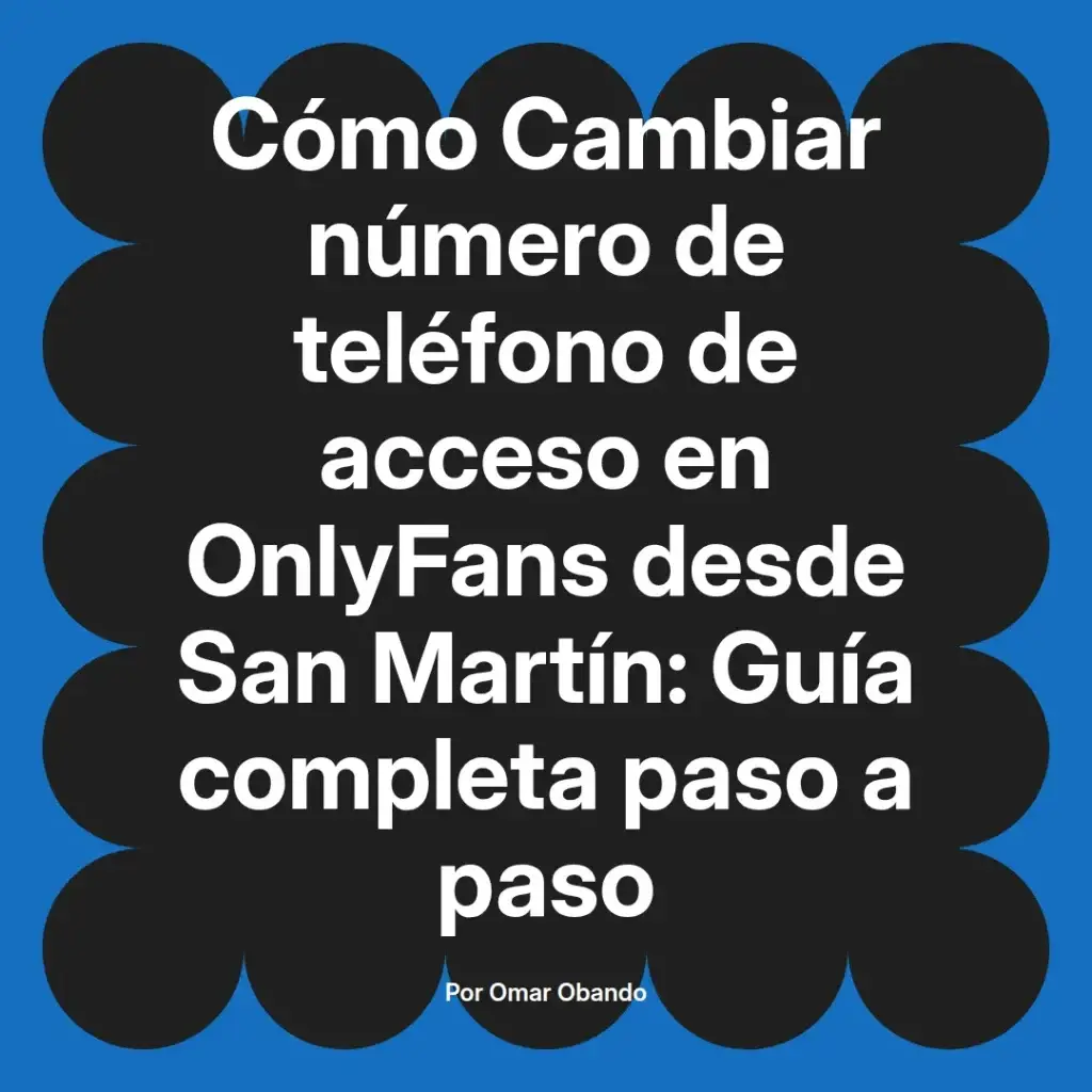 Cómo cambiar el número de teléfono de acceso en OnlyFans desde San Martín, guía completa paso a paso por Omar Obando.