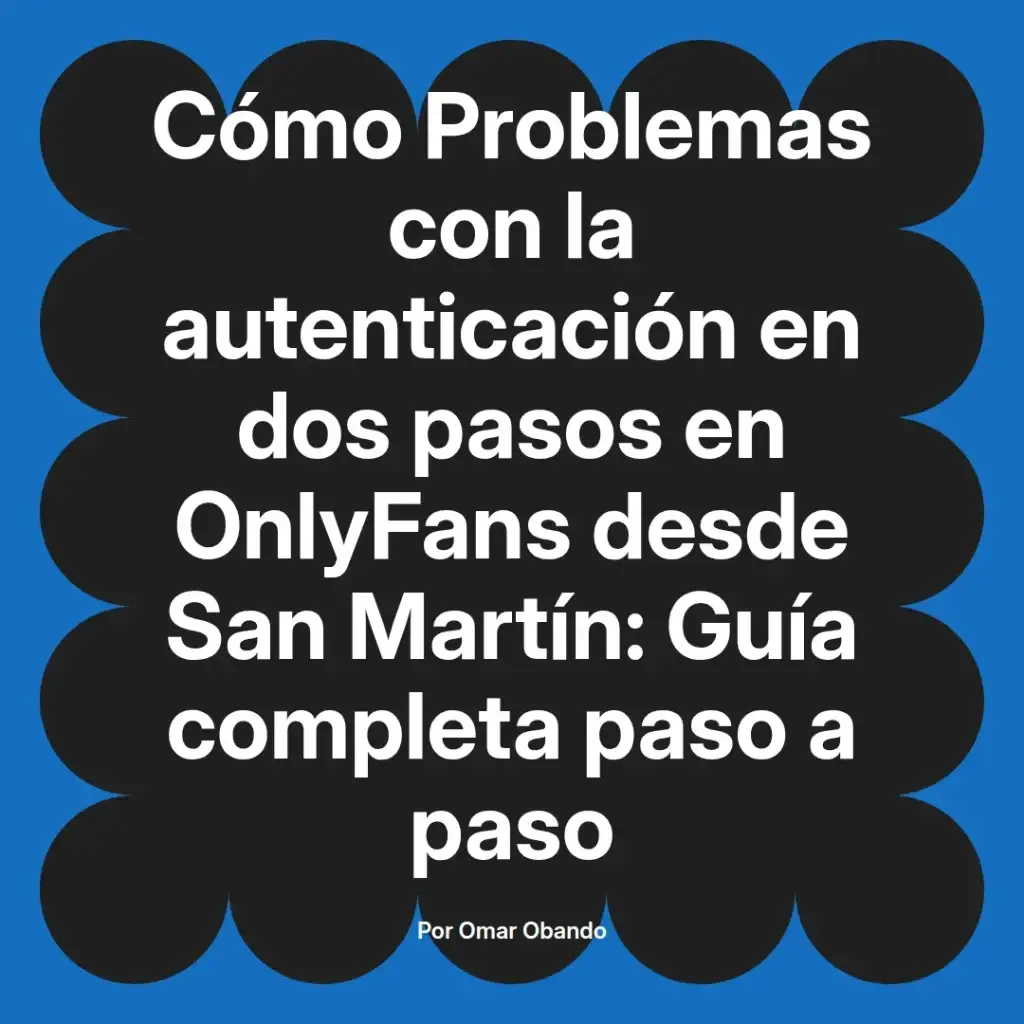 Cómo resolver problemas de autenticación en dos pasos en OnlyFans desde San Martín, guía completa paso a paso por Omar Obando.