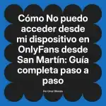 No puedo acceder desde mi dispositivo en OnlyFans desde San Martín: Guía completa paso a paso