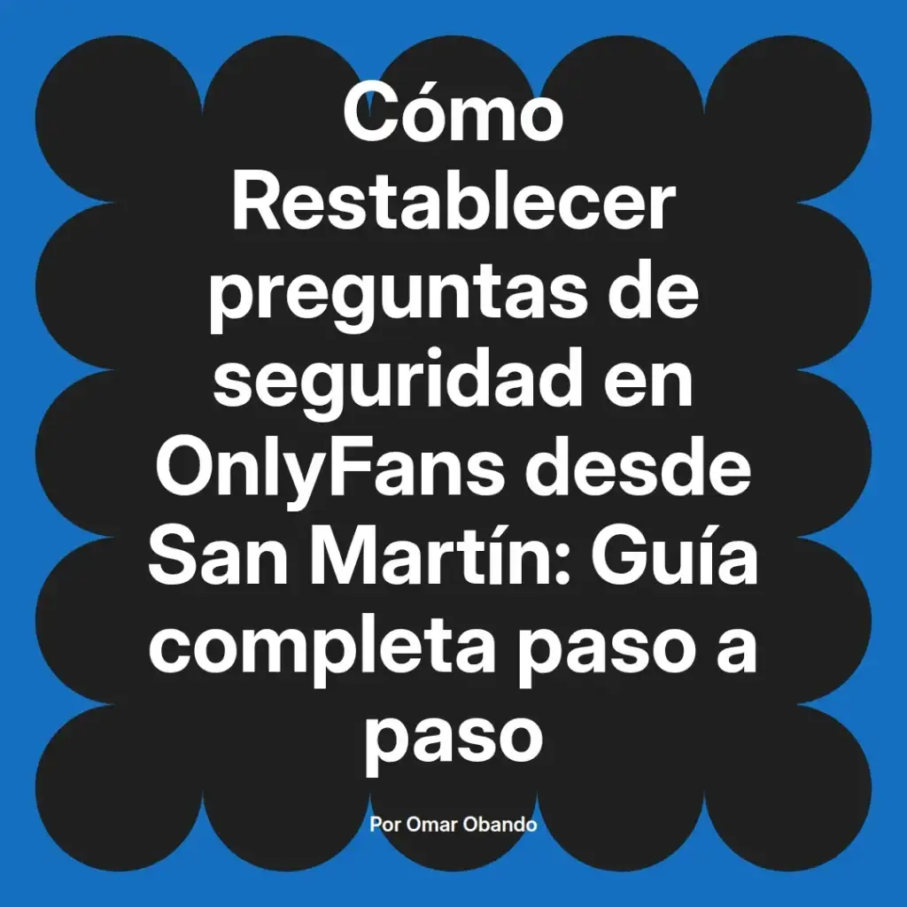 Guía completa para restablecer preguntas de seguridad en OnlyFans desde San Martín, escrita por Omar Obando.
