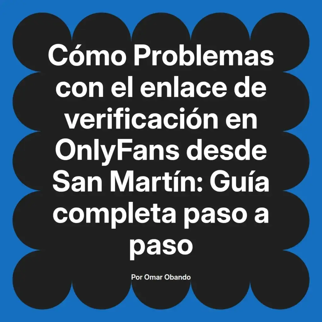 Guía completa sobre problemas con el enlace de verificación en OnlyFans desde San Martín, presentada por Omar Obando.