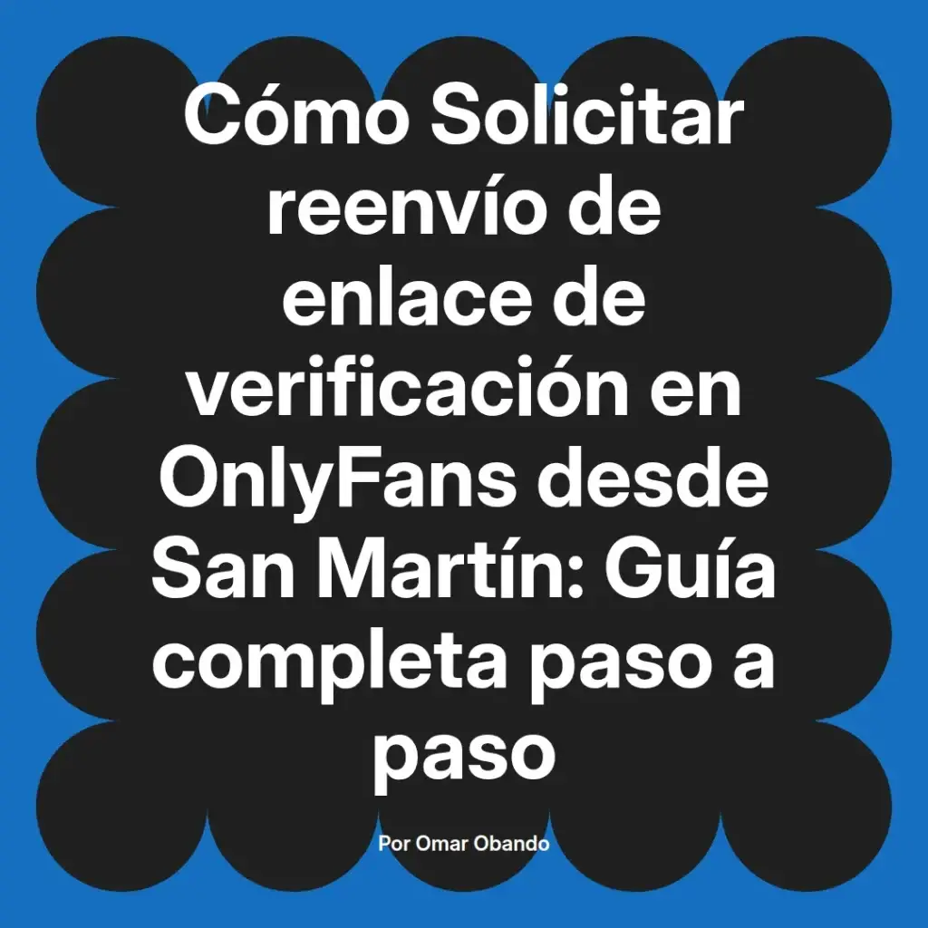 Guía completa sobre cómo solicitar el reenvío del enlace de verificación en OnlyFans desde San Martín, escrita por Omar Obando.