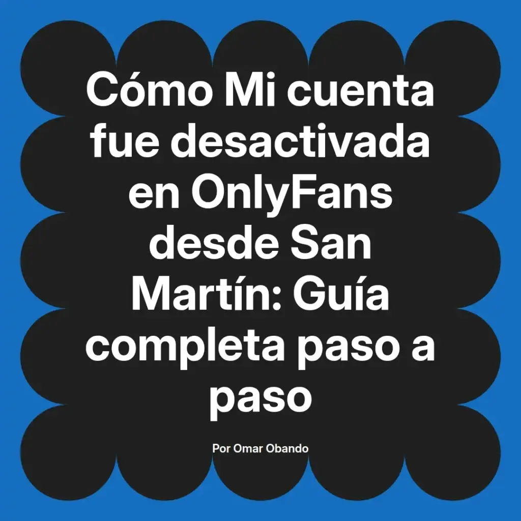 Guía sobre la desactivación de cuentas en OnlyFans desde San Martín, con información detallada paso a paso, escrita por Omar Obando.