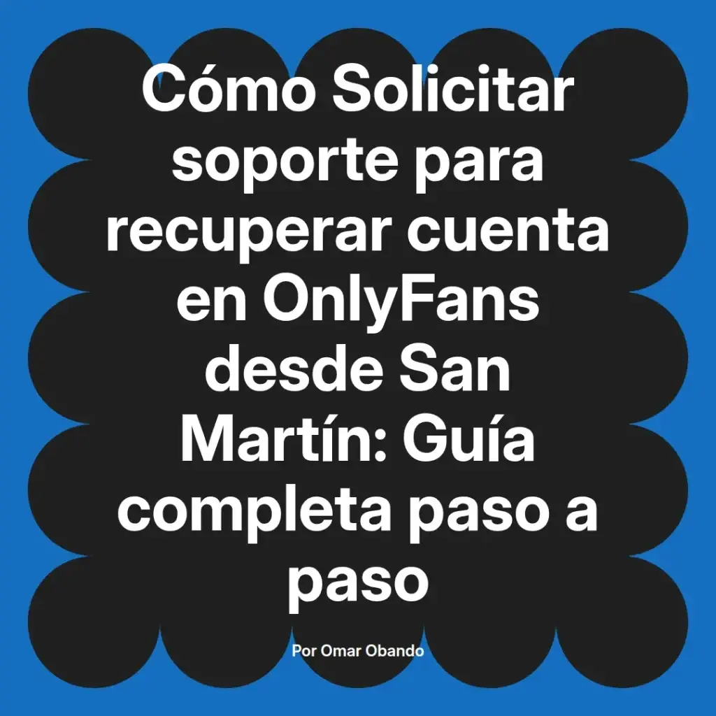 Guía completa sobre cómo solicitar soporte para recuperar una cuenta en OnlyFans desde San Martín, escrita por Omar Obando.