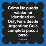 No puedo validar mi identidad en OnlyFans desde Argentina: Guía completa paso a paso