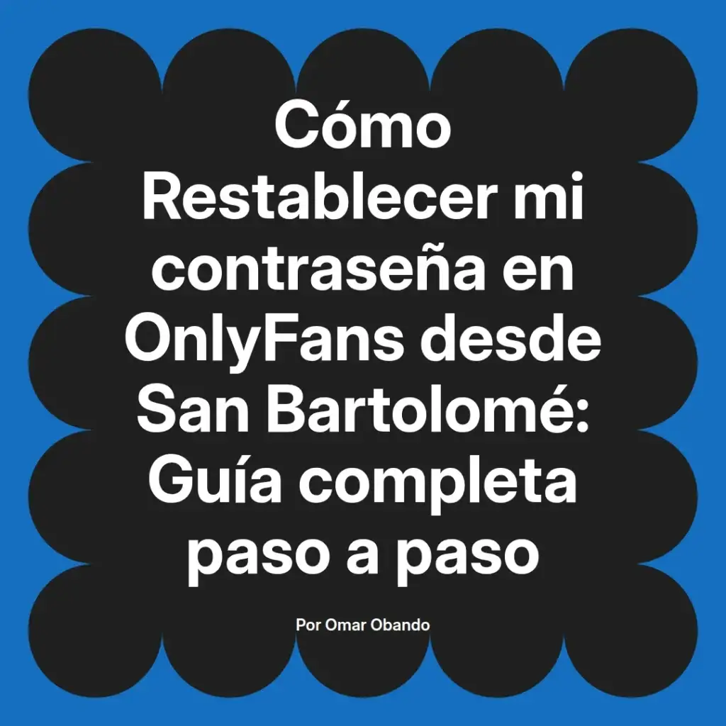 Guía para restablecer la contraseña en OnlyFans desde San Bartolomé, incluyendo pasos detallados, creada por Omar Obando.