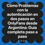 Problemas con la autenticación en dos pasos en OnlyFans desde Argentina: Guía completa paso a paso