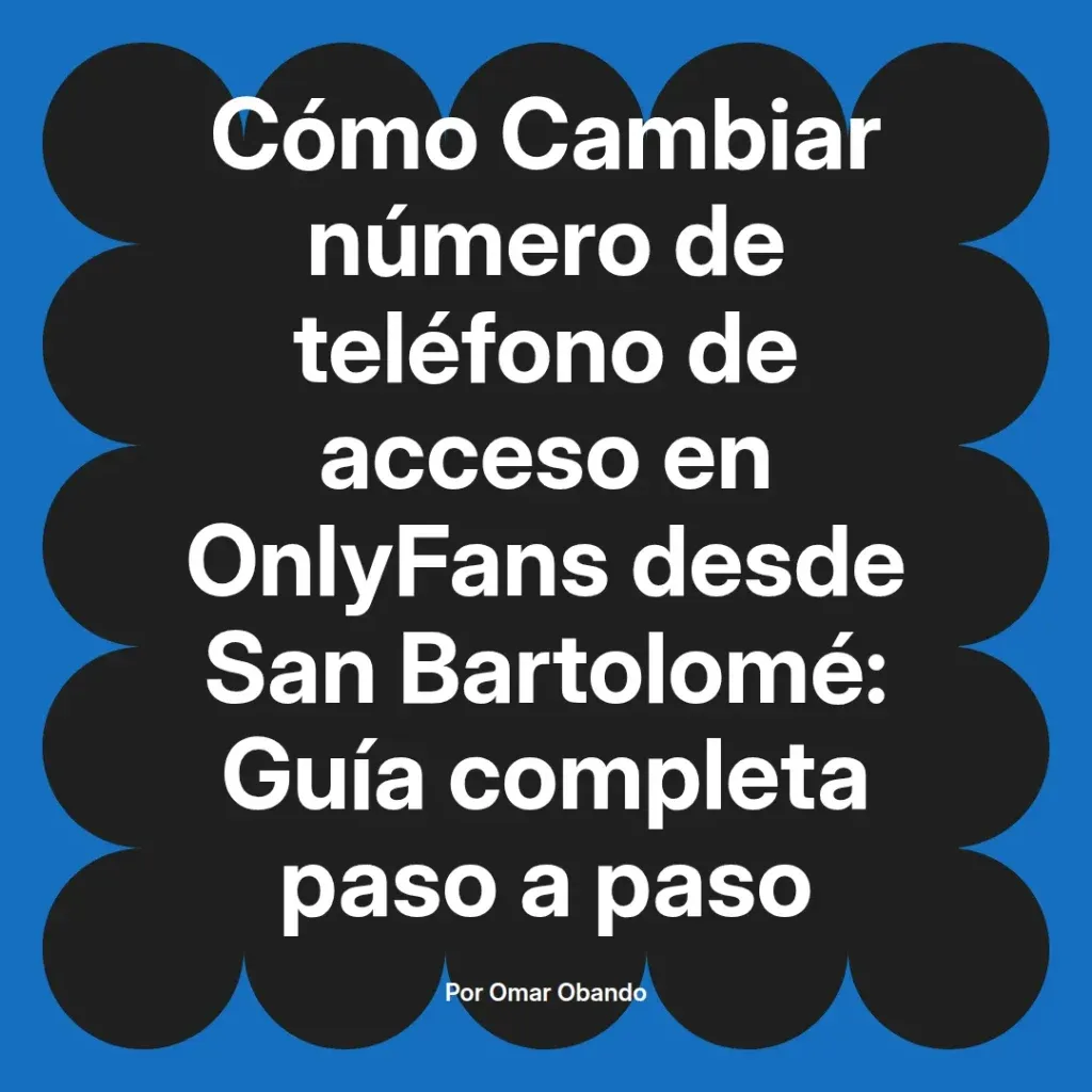Guía completa para cambiar el número de teléfono de acceso en OnlyFans desde San Bartolomé, presentada por Omar Obando.