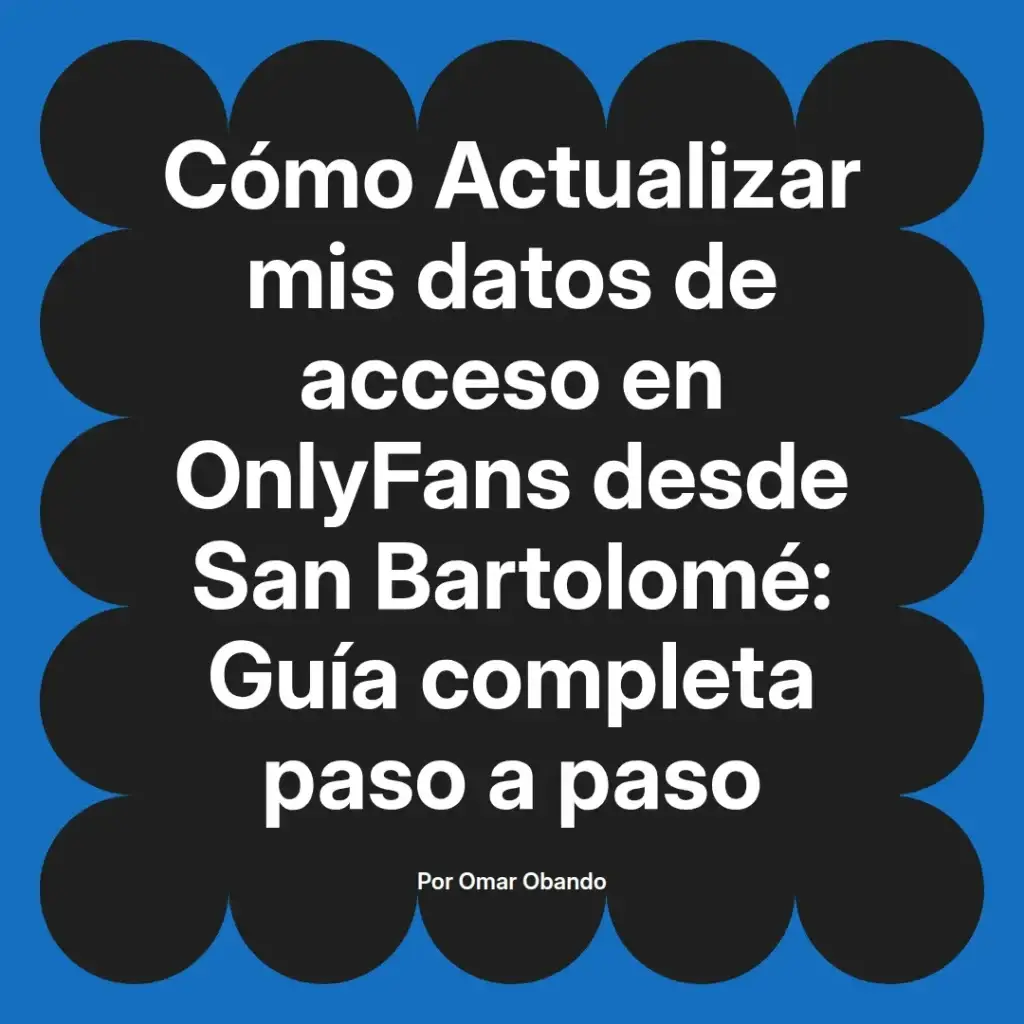 Guía para actualizar datos de acceso en OnlyFans desde San Bartolomé, con instrucciones detalladas paso a paso, escrita por Omar Obando.