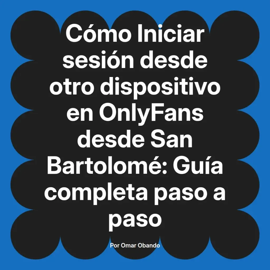 Guía completa para iniciar sesión en OnlyFans desde otro dispositivo en San Bartolomé, escrita por Omar Obando.