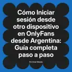 Iniciar sesión desde otro dispositivo en OnlyFans desde Argentina: Guía completa paso a paso