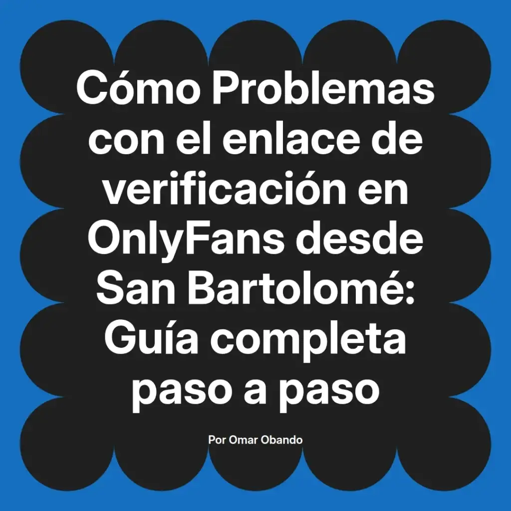 Guía completa sobre problemas con el enlace de verificación en OnlyFans desde San Bartolomé, escrita por Omar Obando, que ofrece soluciones paso a paso.