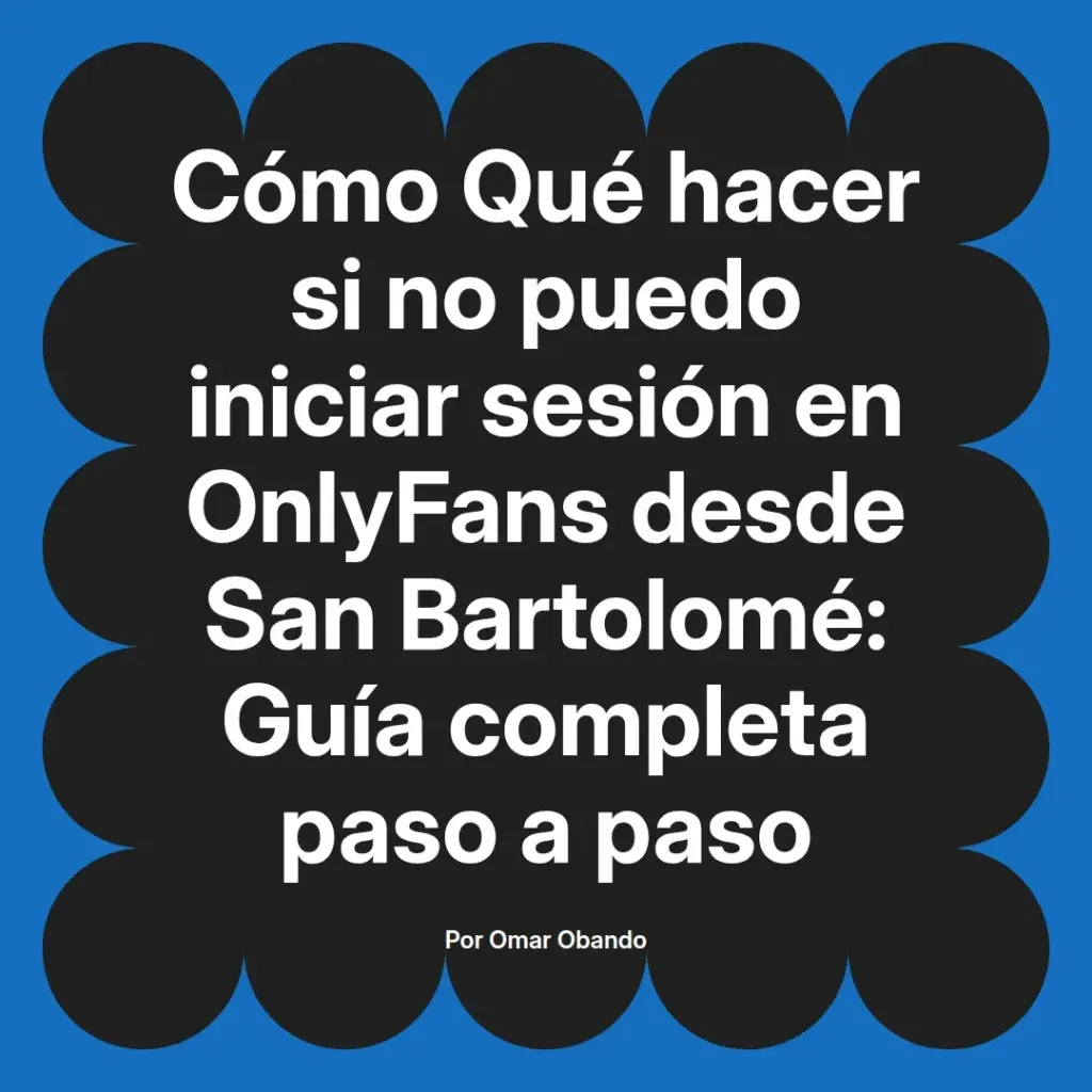 Guía paso a paso sobre cómo solucionar problemas para iniciar sesión en OnlyFans desde San Bartolomé, escrita por Omar Obando.