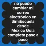 no puedo cambiar mi correo electrónico en  SimiEscuela desde Mexico  Guía completa paso a paso