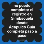 no puedo completar el registro en  SimiEscuela desde Acapulco  Guía completa paso a paso