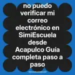 no puedo verificar mi correo electrónico en  SimiEscuela desde Acapulco  Guía completa paso a paso