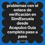 problemas con el enlace de verificación en  SimiEscuela desde Acapulco  Guía completa paso a paso
