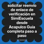solicitar reenvío de enlace de verificación en  SimiEscuela desde Acapulco  Guía completa paso a paso