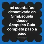 mi cuenta fue desactivada en  SimiEscuela desde Acapulco  Guía completa paso a paso