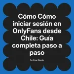 Cómo iniciar sesión en OnlyFans desde Chile: Guía completa paso a paso
