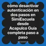 cómo desactivar autenticación en dos pasos en  SimiEscuela desde Acapulco  Guía completa paso a paso