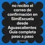 no recibo el correo de confirmación en  SimiEscuela desde Aguascalientes  Guía completa paso a paso