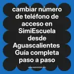 cambiar número de teléfono de acceso en  SimiEscuela desde Aguascalientes  Guía completa paso a paso