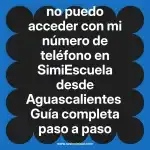 no puedo acceder con mi número de teléfono en  SimiEscuela desde Aguascalientes  Guía completa paso a paso