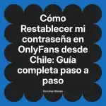 Restablecer mi contraseña en OnlyFans desde Chile: Guía completa paso a paso