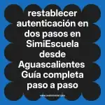 restablecer autenticación en dos pasos en  SimiEscuela desde Aguascalientes  Guía completa paso a paso