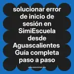 solucionar error de inicio de sesión en  SimiEscuela desde Aguascalientes  Guía completa paso a paso