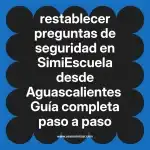 restablecer preguntas de seguridad en  SimiEscuela desde Aguascalientes  Guía completa paso a paso