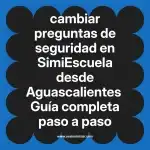 cambiar preguntas de seguridad en  SimiEscuela desde Aguascalientes  Guía completa paso a paso