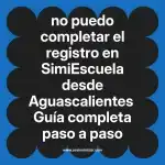 no puedo completar el registro en  SimiEscuela desde Aguascalientes  Guía completa paso a paso
