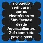 no puedo verificar mi correo electrónico en  SimiEscuela desde Aguascalientes  Guía completa paso a paso