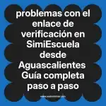 problemas con el enlace de verificación en  SimiEscuela desde Aguascalientes  Guía completa paso a paso