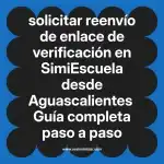 solicitar reenvío de enlace de verificación en  SimiEscuela desde Aguascalientes  Guía completa paso a paso