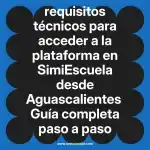 requisitos técnicos para acceder a la plataforma en  SimiEscuela desde Aguascalientes  Guía completa paso a paso