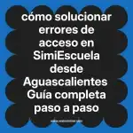 cómo solucionar errores de acceso en  SimiEscuela desde Aguascalientes  Guía completa paso a paso
