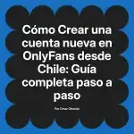 Crear una cuenta nueva en OnlyFans desde Chile: Guía completa paso a paso