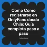 Cómo registrarse en OnlyFans desde Chile: Guía completa paso a paso