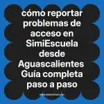 cómo reportar problemas de acceso en  SimiEscuela desde Aguascalientes  Guía completa paso a paso