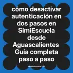 cómo desactivar autenticación en dos pasos en  SimiEscuela desde Aguascalientes  Guía completa paso a paso